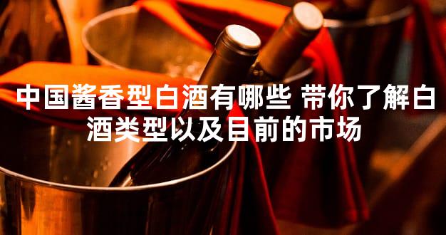 中国酱香型白酒有哪些 带你了解白酒类型以及目前的市场